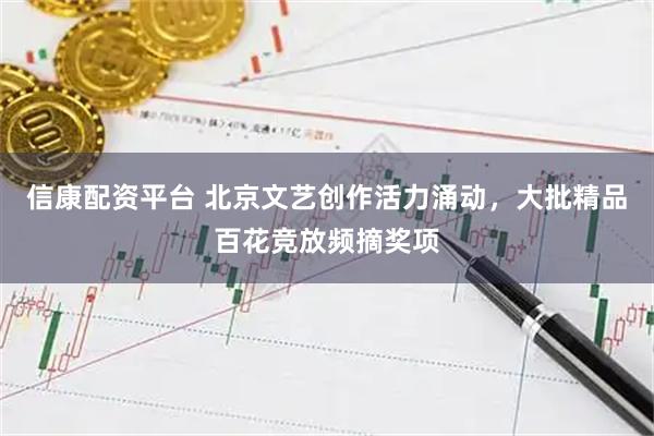 信康配资平台 北京文艺创作活力涌动，大批精品百花竞放频摘奖项