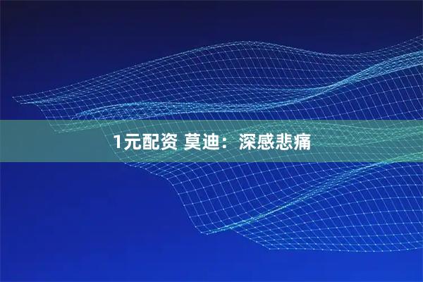 1元配资 莫迪：深感悲痛