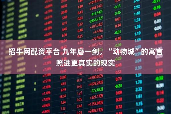 招牛网配资平台 九年磨一剑，“动物城”的寓言照进更真实的现实