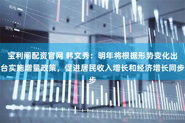 宝利阁配资官网 韩文秀：明年将根据形势变化出台实施增量政策，促进居民收入增长和经济增长同步