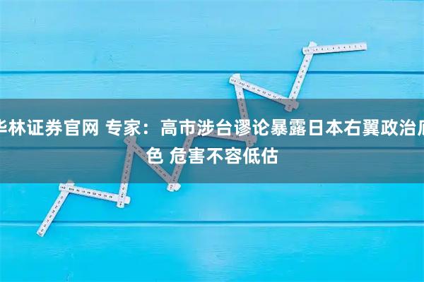 华林证券官网 专家：高市涉台谬论暴露日本右翼政治底色 危害不容低估