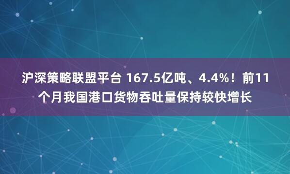 沪深策略联盟平台 167.5亿吨、4.4%！前11个月我国港口货物吞吐量保持较快增长