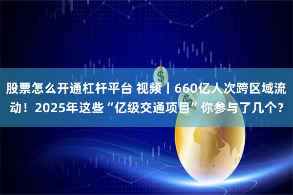 股票怎么开通杠杆平台 视频丨660亿人次跨区域流动！2025年这些“亿级交通项目”你参与了几个？