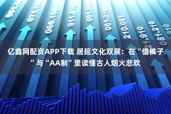 亿鑫网配资APP下载 居延文化双展：在“借裤子”与“AA制”里读懂古人烟火悲欢
