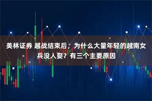 美林证券 越战结束后，为什么大量年轻的越南女兵没人娶？有三个主要原因