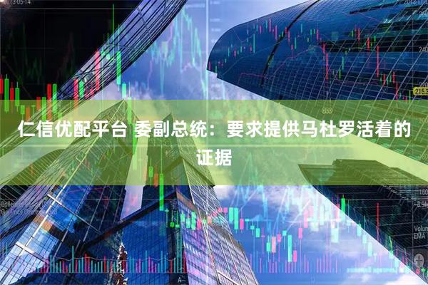 仁信优配平台 委副总统：要求提供马杜罗活着的证据