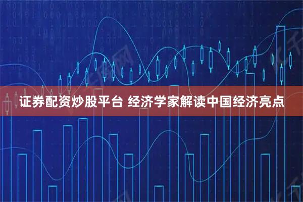 证券配资炒股平台 经济学家解读中国经济亮点
