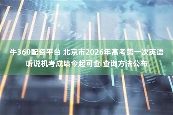牛360配资平台 北京市2026年高考第一次英语听说机考成绩今起可查 查询方法公布