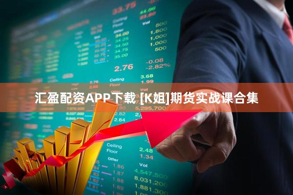 汇盈配资APP下载 [K姐]期货实战课合集