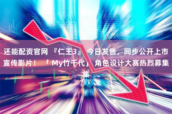 还能配资官网 『仁王3』 今日发售，同步公开上市宣传影片！ 「 My竹千代」 角色设计大赛热烈募集
