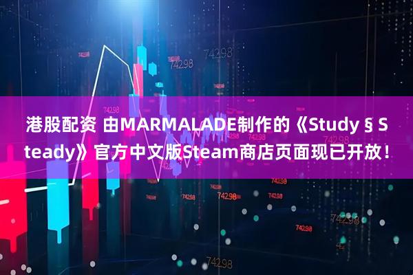港股配资 由MARMALADE制作的《Study § Steady》官方中文版Steam商店页面现已开放!