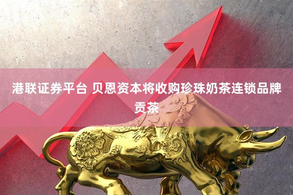 港联证券平台 贝恩资本将收购珍珠奶茶连锁品牌贡茶